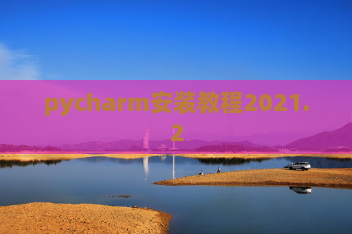 pycharm安装教程2021.2 pycharm安装教程2021.2
